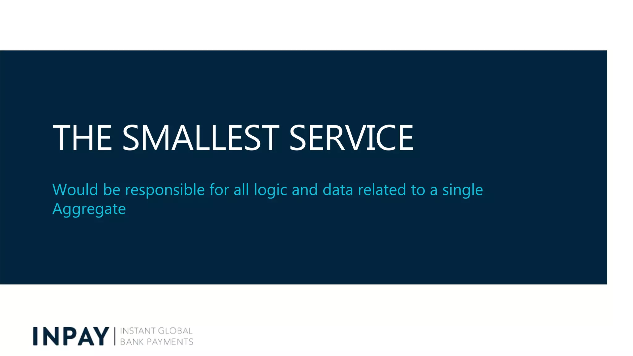 THE SMALLEST SERVICE
Would be responsible for all logic and data related to a single
Aggregate
 