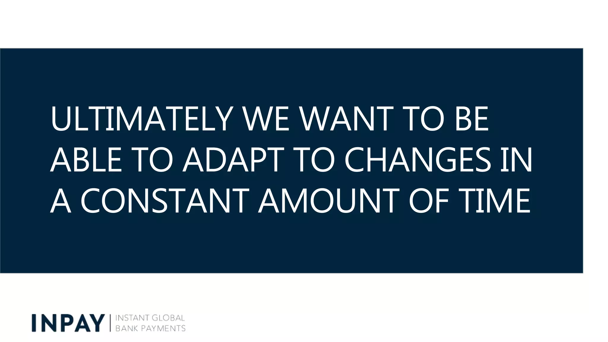 ULTIMATELY WE WANT TO BE
ABLE TO ADAPT TO CHANGES IN
A CONSTANT AMOUNT OF TIME
 