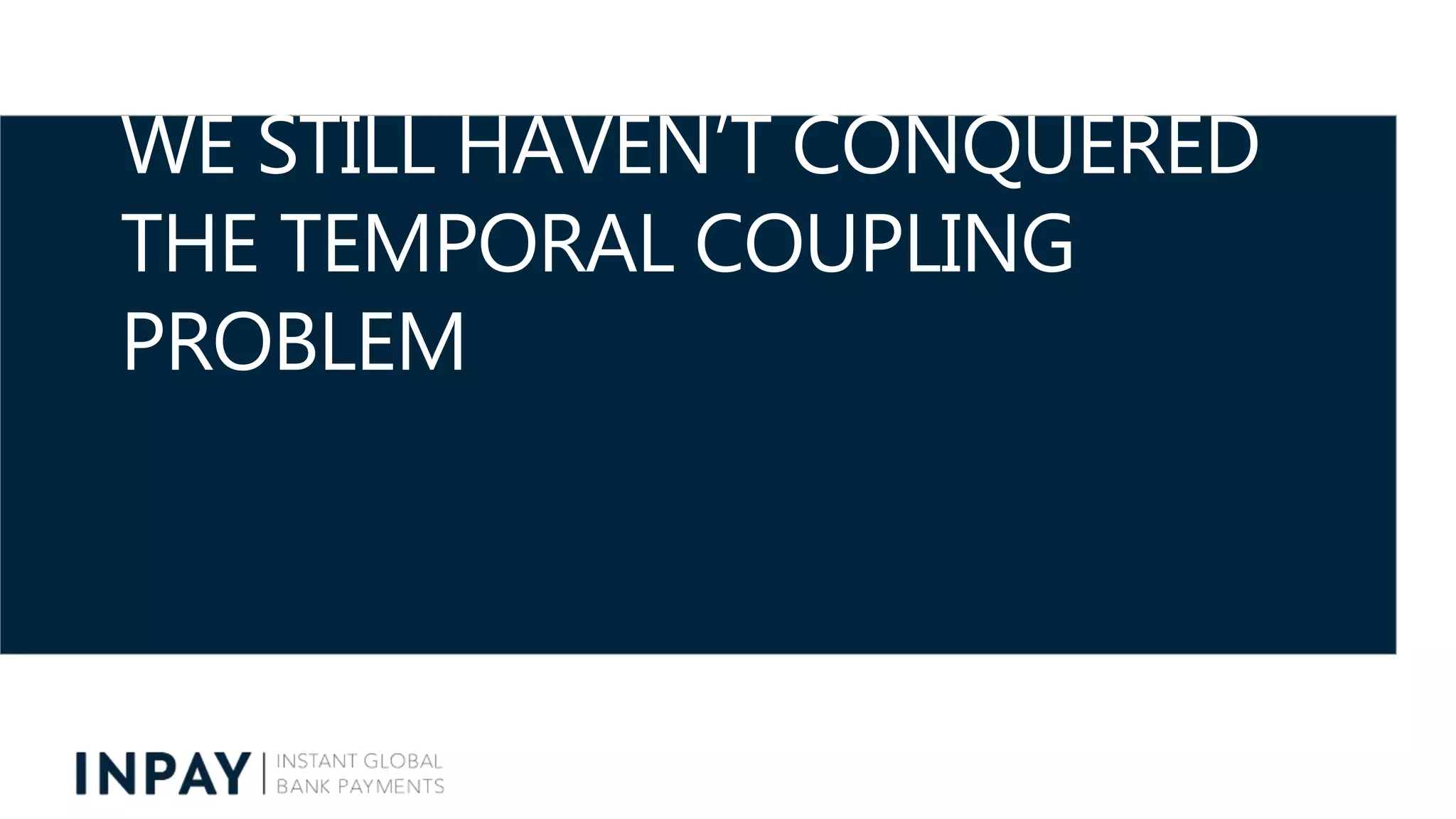 WE STILL HAVEN’T CONQUERED
THE TEMPORAL COUPLING
PROBLEM
 