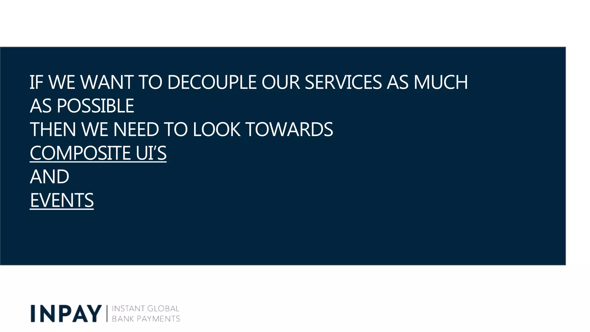 IF WE WANT TO DECOUPLE OUR SERVICES AS MUCH
AS POSSIBLE
THEN WE NEED TO LOOK TOWARDS
COMPOSITE UI’S
AND
EVENTS
 