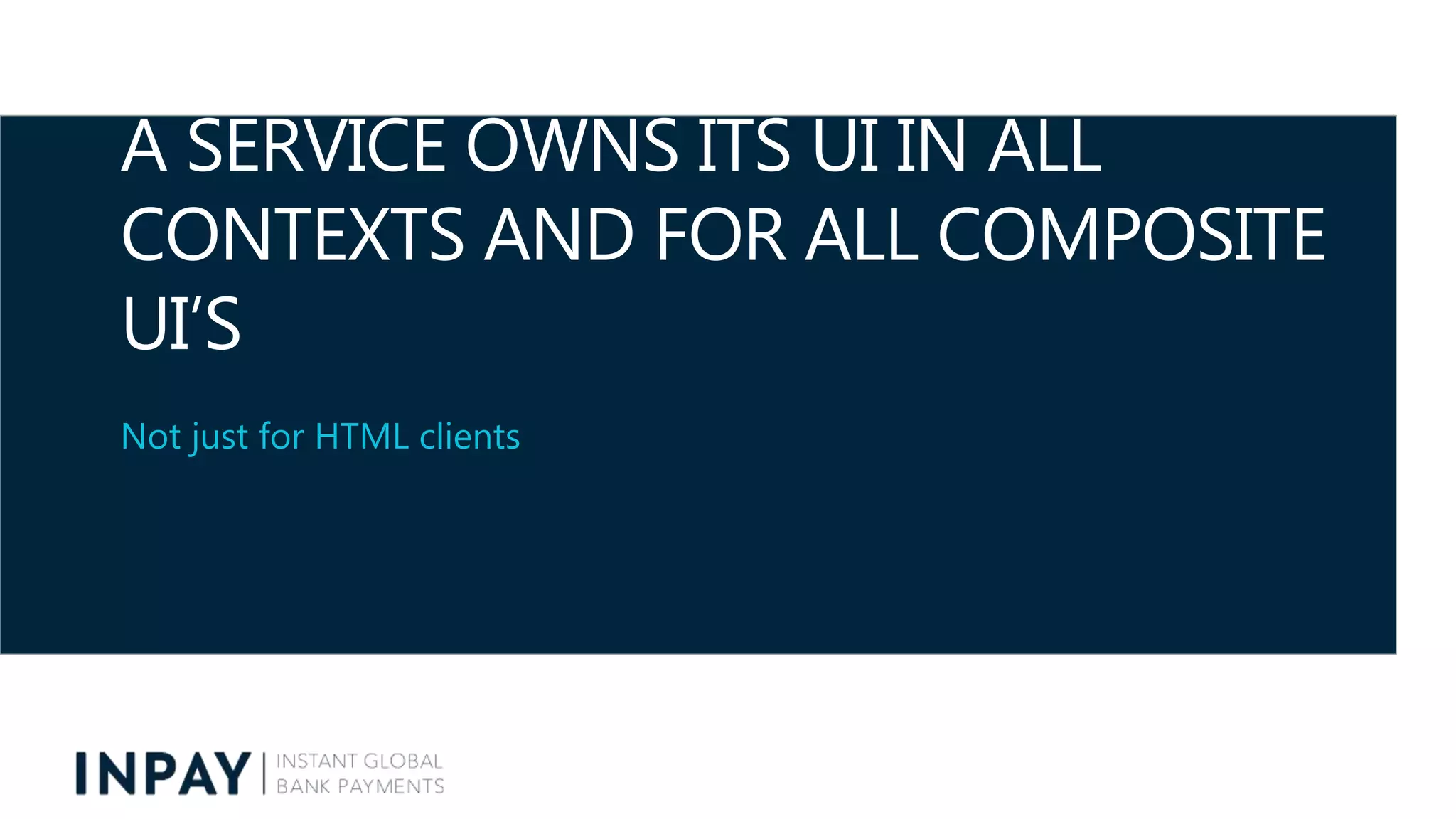 A SERVICE OWNS ITS UI IN ALL
CONTEXTS AND FOR ALL COMPOSITE
UI’S
Not just for HTML clients
 