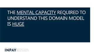 THE MENTAL CAPACITY REQUIRED TO
UNDERSTAND THIS DOMAIN MODEL
IS HUGE
 