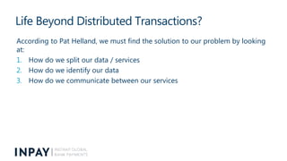 Life Beyond Distributed Transactions?
According to Pat Helland, we must find the solution to our problem by looking
at:
1....