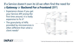 If a Service doesn’t own its UI we often find the need for
a Gateway or Backend For a Frontend (BFF)
• Experience shows if...