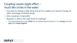 Coupling causes ripple effect –
much like circles in the water
• You want to change a little thing and all of a sudden you...