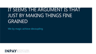 IT SEEMS THE ARGUMENT IS THAT
JUST BY MAKING THINGS FINE
GRAINED
We by magic achieve decoupling
 