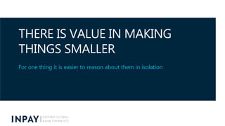 THERE IS VALUE IN MAKING
THINGS SMALLER
For one thing it is easier to reason about them in isolation
 