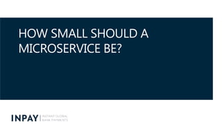 HOW SMALL SHOULD A
MICROSERVICE BE?
 