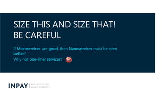 SIZE THIS AND SIZE THAT!
BE CAREFUL
If Microservices are good, then Nanoservices must be even
better?
Why not one-liner se...