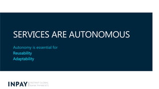 SERVICES ARE AUTONOMOUS
Autonomy is essential for
Scalability (scale out clustering)
Reliability (fail over clustering)
 