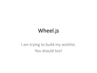 Wheel.js

I am trying to build my wishlist.
        You should too!
 