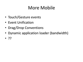 More Mobile
•   Touch/Gesture events
•   Event Unification
•   Drag/Drop Conventions
•   Dynamic application loader (bandwidth)
•   ??
 