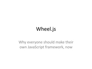 Wheel.js

Why everyone should make their
own JavaScript framework, now
 