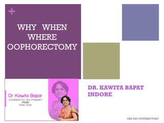 +
DR. KAWITA BAPAT
INDORE
WHY WHEN
WHERE
OOPHORECTOMY
ONE DAY HYSTERECTOMY
 