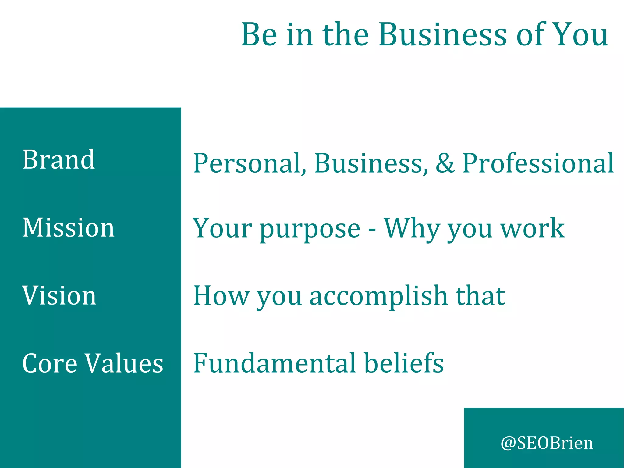 @SEOBrien
Be in the Business of You
Personal, Business, & Professional
Your purpose - Why you work
How you accomplish that
Fundamental beliefs
Brand
Mission
Vision
Core Values
 