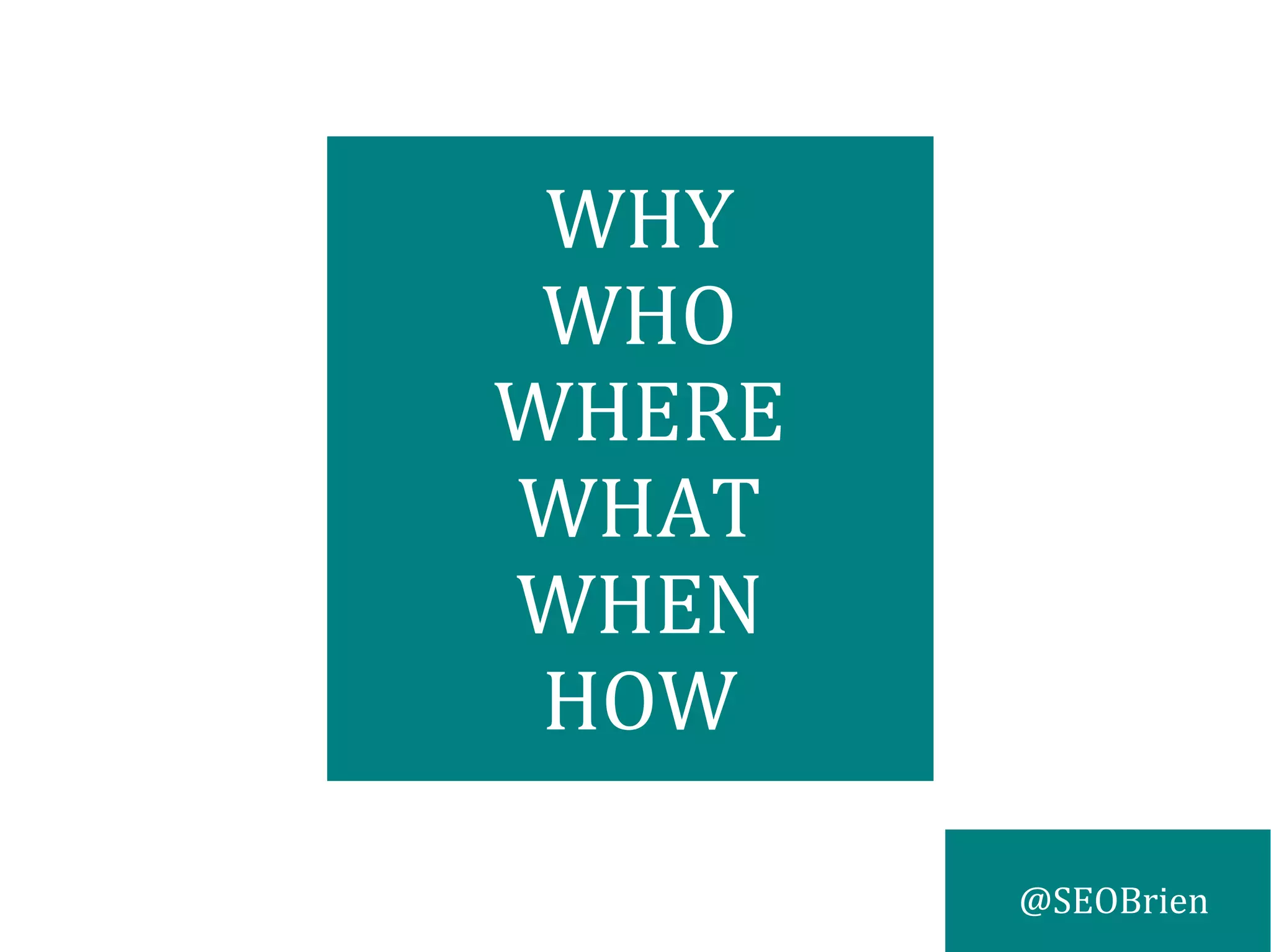 @SEOBrien
WHY
WHO
WHERE
WHAT
WHEN
HOW
 