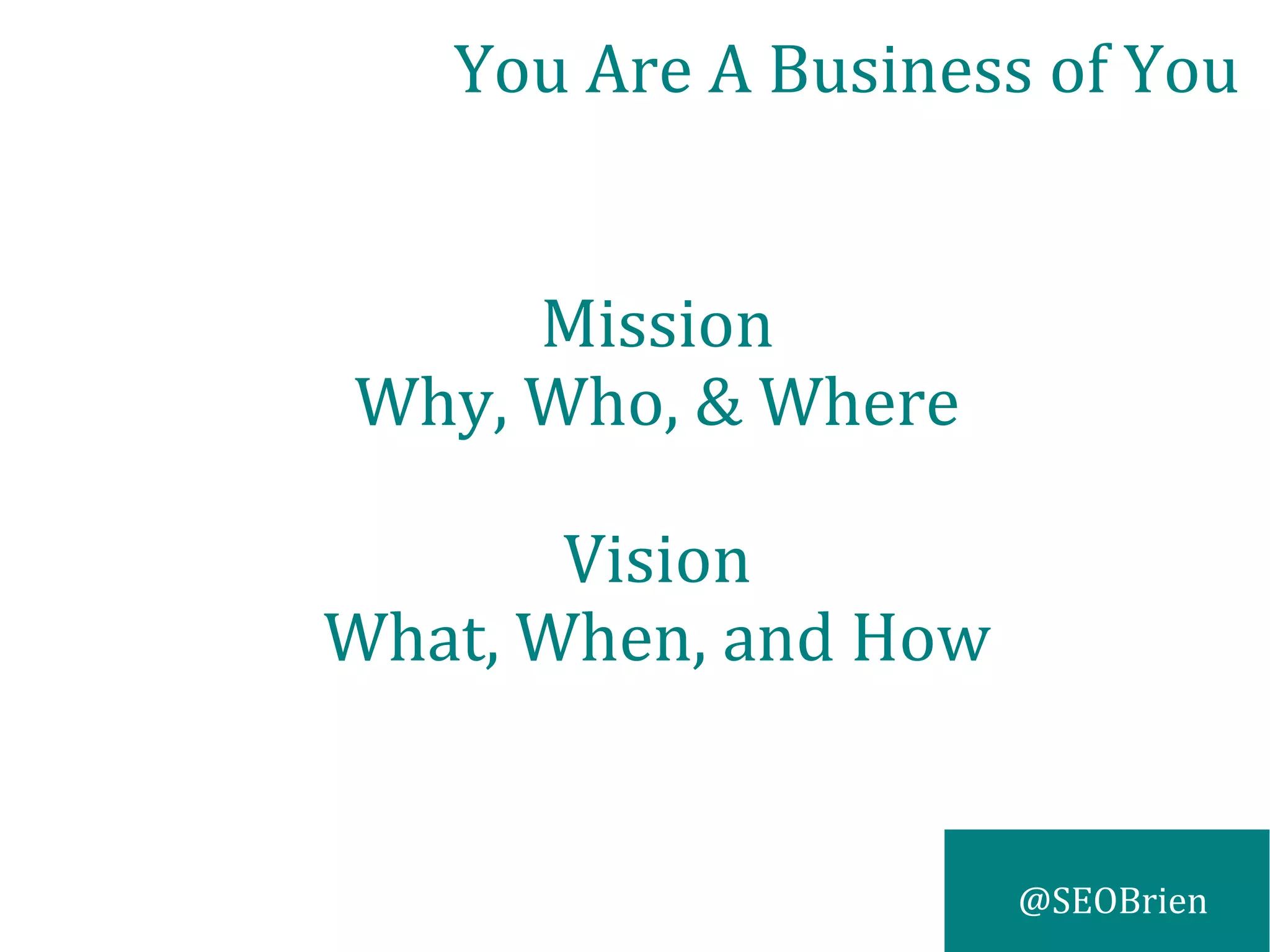 @SEOBrien
You Are A Business of You
Mission
Why, Who, & Where
Vision
What, When, and How
 
