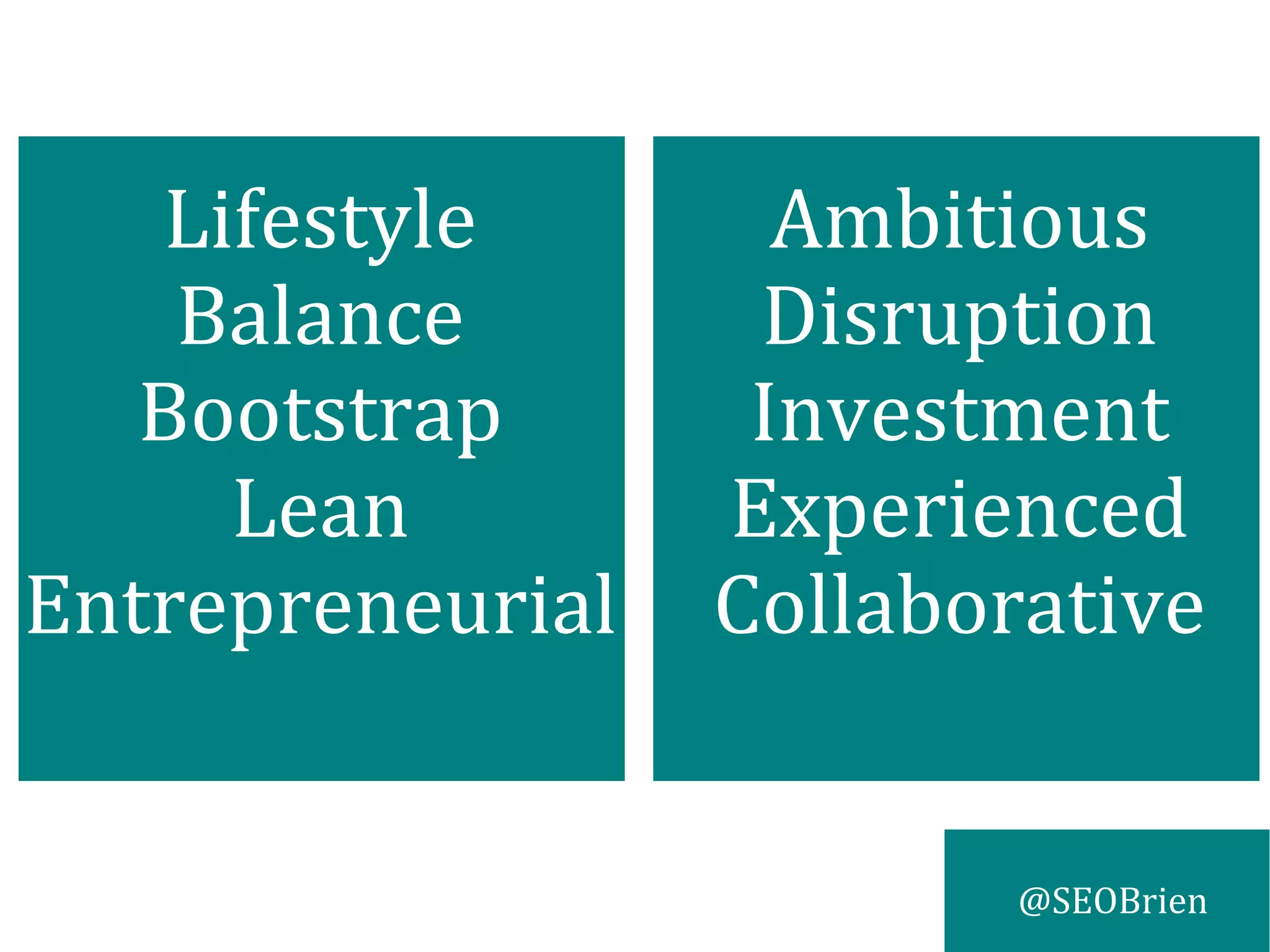 @SEOBrien
Lifestyle
Balance
Bootstrap
Lean
Entrepreneurial
Ambitious
Disruption
Investment
Experienced
Collaborative
 