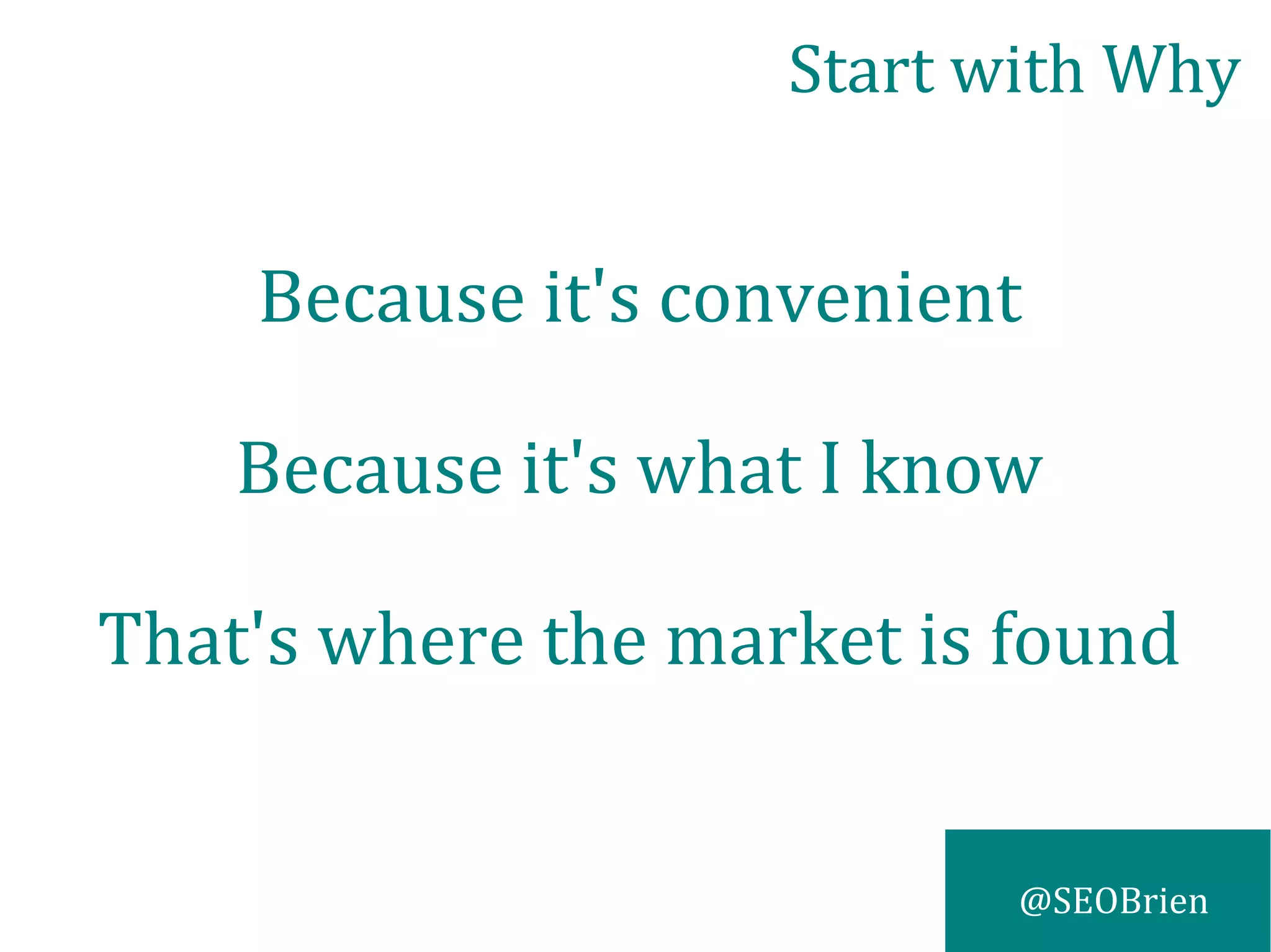 @SEOBrien
Because it's convenient
Because it's what I know
That's where the market is found
Start with Why
 