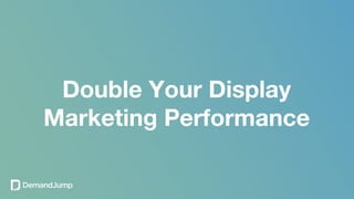 Double Your Display
Marketing Performance
 