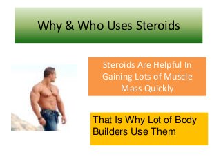 Why & Who Uses Steroids
Steroids Are Helpful In
Gaining Lots of Muscle
Mass Quickly
That Is Why Lot of Body
Builders Use Them
 