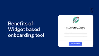 Benefits of
Widget based
onboarding tool
Start onboarding
Get started
 