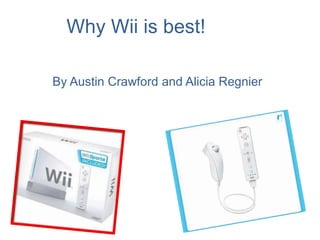 Why Wii is best! By Austin Crawford and Alicia Regnier 