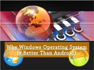 Why Windows Operating System
Is Better Than Android?
 