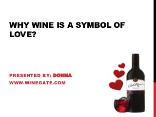 WHY WINE IS A SYMBOL OF
LOVE?
PRESENTED BY: DONNA
WWW.WINEGATE.COM
 