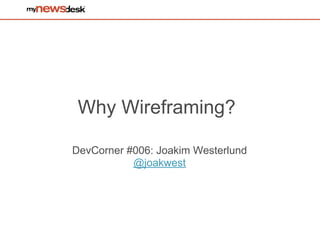 Why Wireframing?

DevCorner #006: Joakim Westerlund
           @joakwest
 