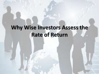 Why Wise Investors Assess the
Rate of Return
 