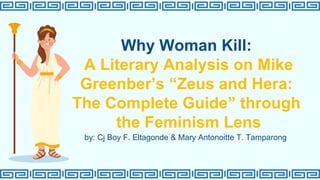 Why Woman Kill:
A Literary Analysis on Mike
Greenber’s “Zeus and Hera:
The Complete Guide” through
the Feminism Lens
by: Cj Boy F. Eltagonde & Mary Antonoitte T. Tamparong
 