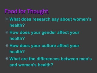 Food for Thought <ul><li>What does research say about women’s health? </li></ul><ul><li>How does your gender affect your h...