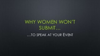 WHY WOMEN WON’T
SUBMIT…
…TO SPEAK AT YOUR EVENT
 