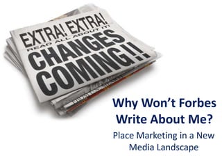 Why Won’t Forbes
Write About Me?
Place Marketing in a New
Media Landscape

 