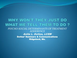 PSYCHO-SOCIAL DETERMINANTS OF TREATMENT
ADHERENCE
Anita L. Dottes, LCSW
Dottes’ Seminars & Communications
Ridgeland, Ms.
 