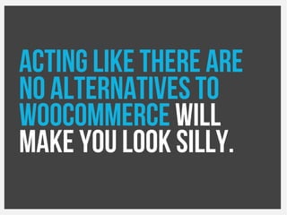 Acting like there are
No alternatives to
Woocommerce will
make you look Silly.
 