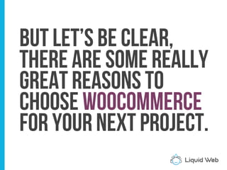 But let’s be clear,
There are some really
Great reasons to
Choose WooCommerce
For your next project.
 