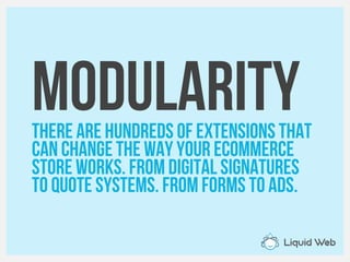 modularityThere are hundreds of extensions that
Can Change the way your ecommerce
Store works. From digital signatures
To quote systems. From forms to ads.
 