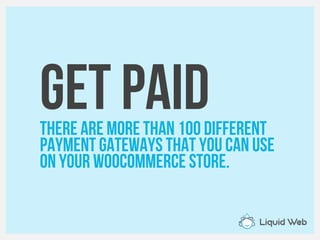 Get PaidThere are more than 100 different
Payment Gateways that you can use
on your Woocommerce store.
 
