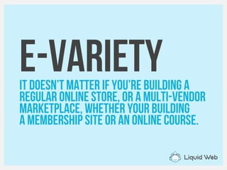 E-VarietyIt doesn’t matter if you’re building a
Regular online store, or a multi-vendor
Marketplace, whether your building
A membership site or an online course.
 