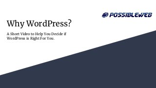 Why WordPress?
A Short Video to Help You Decide if
WordPress is Right For You.
 