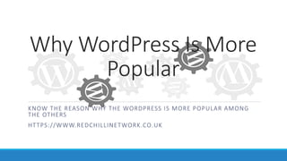 Why WordPress Is More
Popular
KNOW THE REASON WHY THE WORDPRESS IS MORE POPULAR AMONG
THE OTHERS
HTTPS://WWW.REDCHILLINETWORK.CO.UK
 