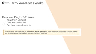 Why WordPress Works
Know your Plugins & Themes
● Keep them updated
● Check on the status
● Get from trusted sources
 