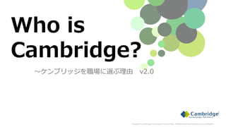 Who is
Cambridge?
～ケンブリッジを職場に選ぶ理由 v2.0
Copyright © Cambridge Technology Partners Limited, All Rights Reserved. Proprietary and Confidential
 