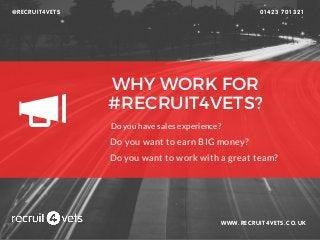 WHY WORK FOR
#RECRUIT4VETS?
WWW.RECRUIT4VETS.CO.UK
Do you have sales experience?
Do you want to earn BIG money?
Do you want to work with a great team?
01423 701 321@RECRUIT4VETS
 