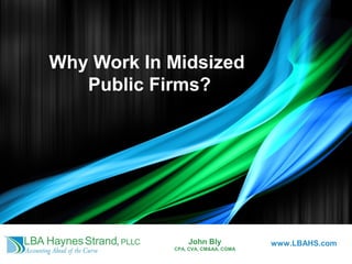 Why Work In Midsized
Public Firms?
John Bly
CPA, CVA, CM&AA, CGMA
www.LBAHS.com
 