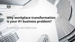 Why workplace transformation
is your #1 business problem?
 
