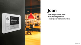 Joan
rescues you from your
#1 business problem
– workplace transformation.
 