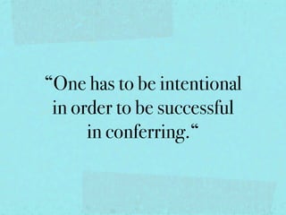 “One has to be intentional
 in order to be successful
      in conferring.“
 